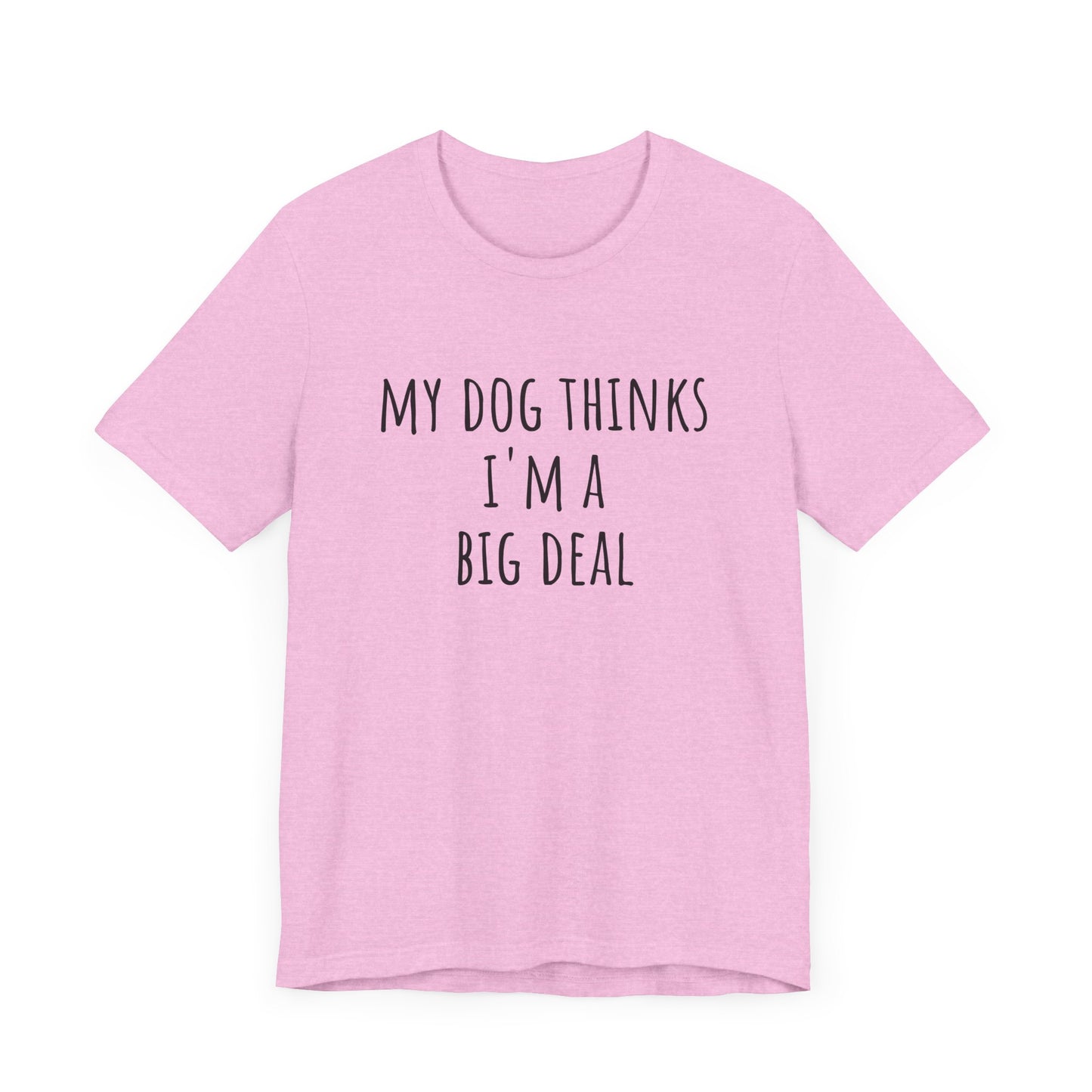My dog thinks I'm a big deal. Unisex Jersey Short Sleeve Tee