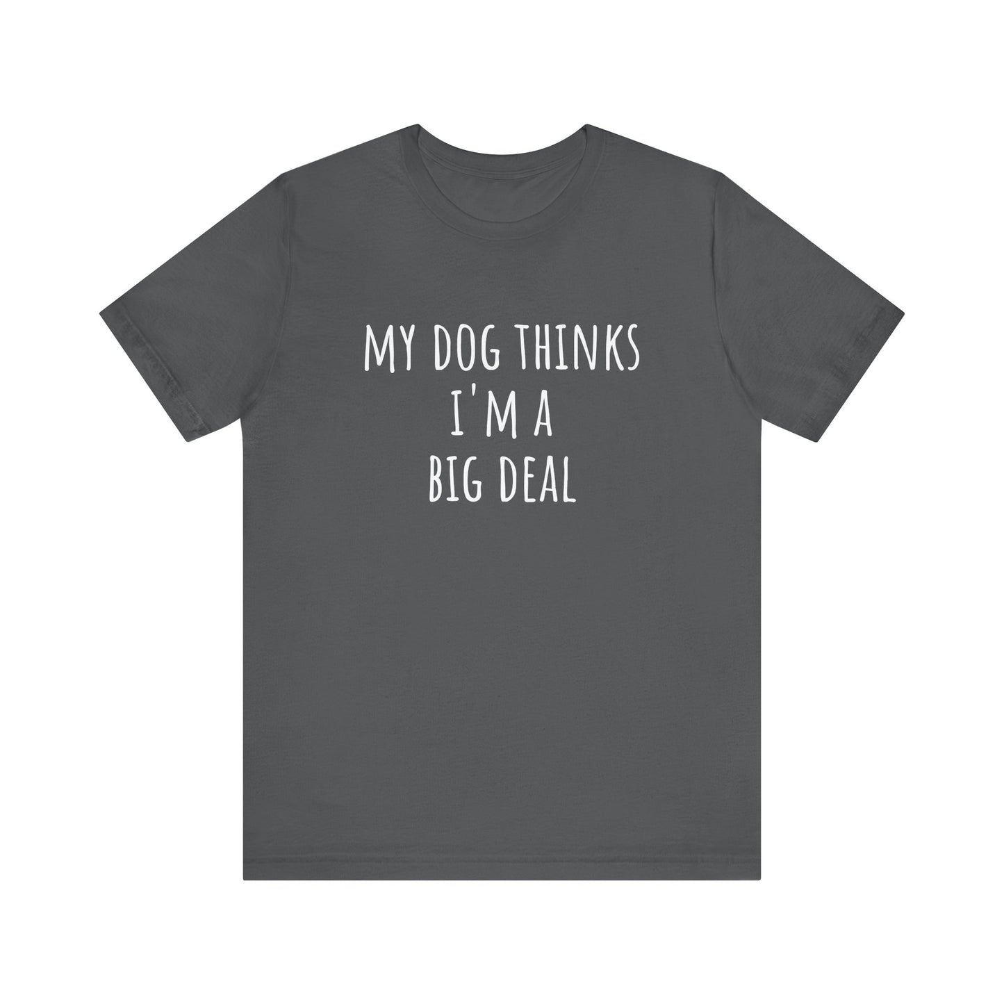 My dog thinks I'm a big deal. Unisex Jersey Short Sleeve Tee