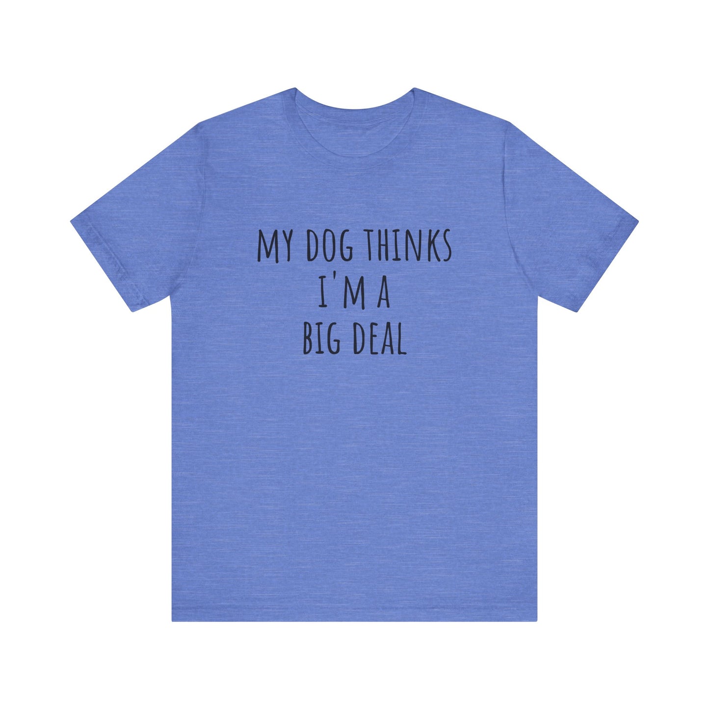 My dog thinks I'm a big deal. Unisex Jersey Short Sleeve Tee