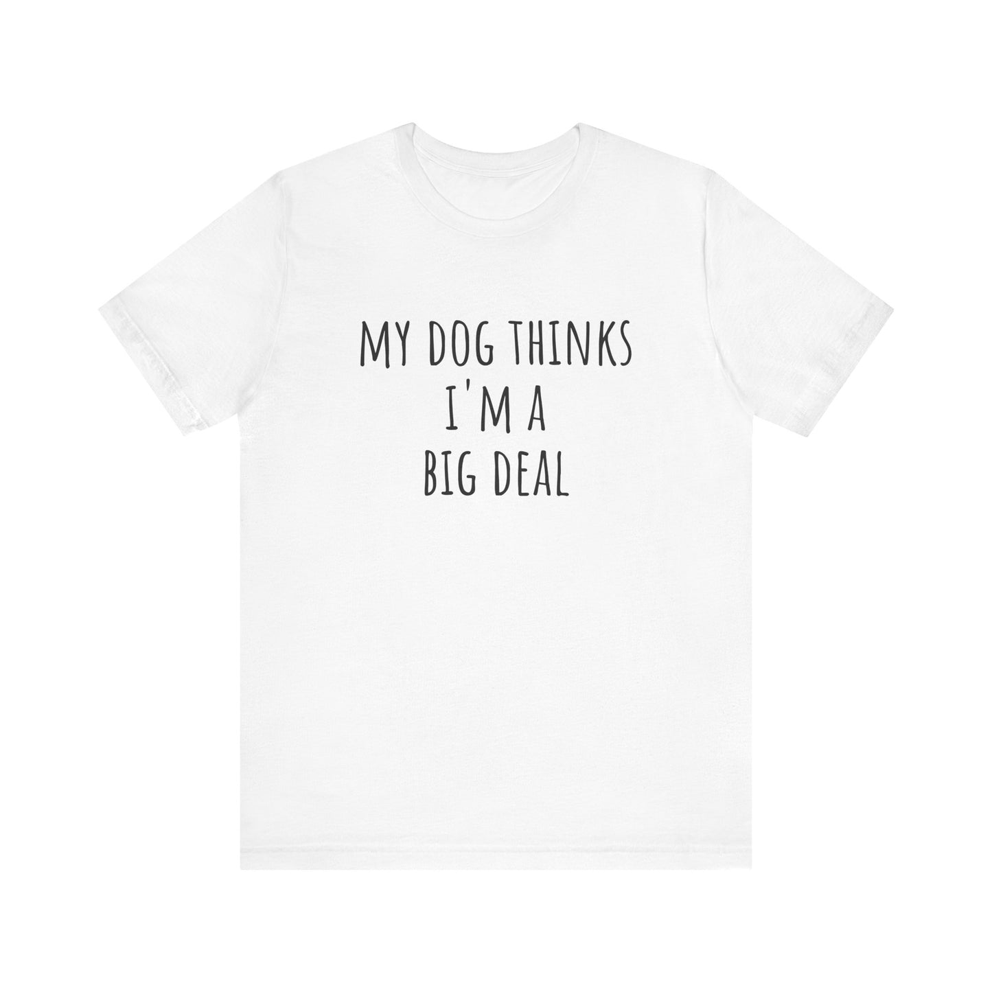 My dog thinks I'm a big deal. Unisex Jersey Short Sleeve Tee