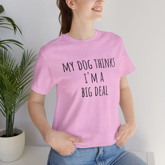 My dog thinks I'm a big deal. Unisex Jersey Short Sleeve Tee