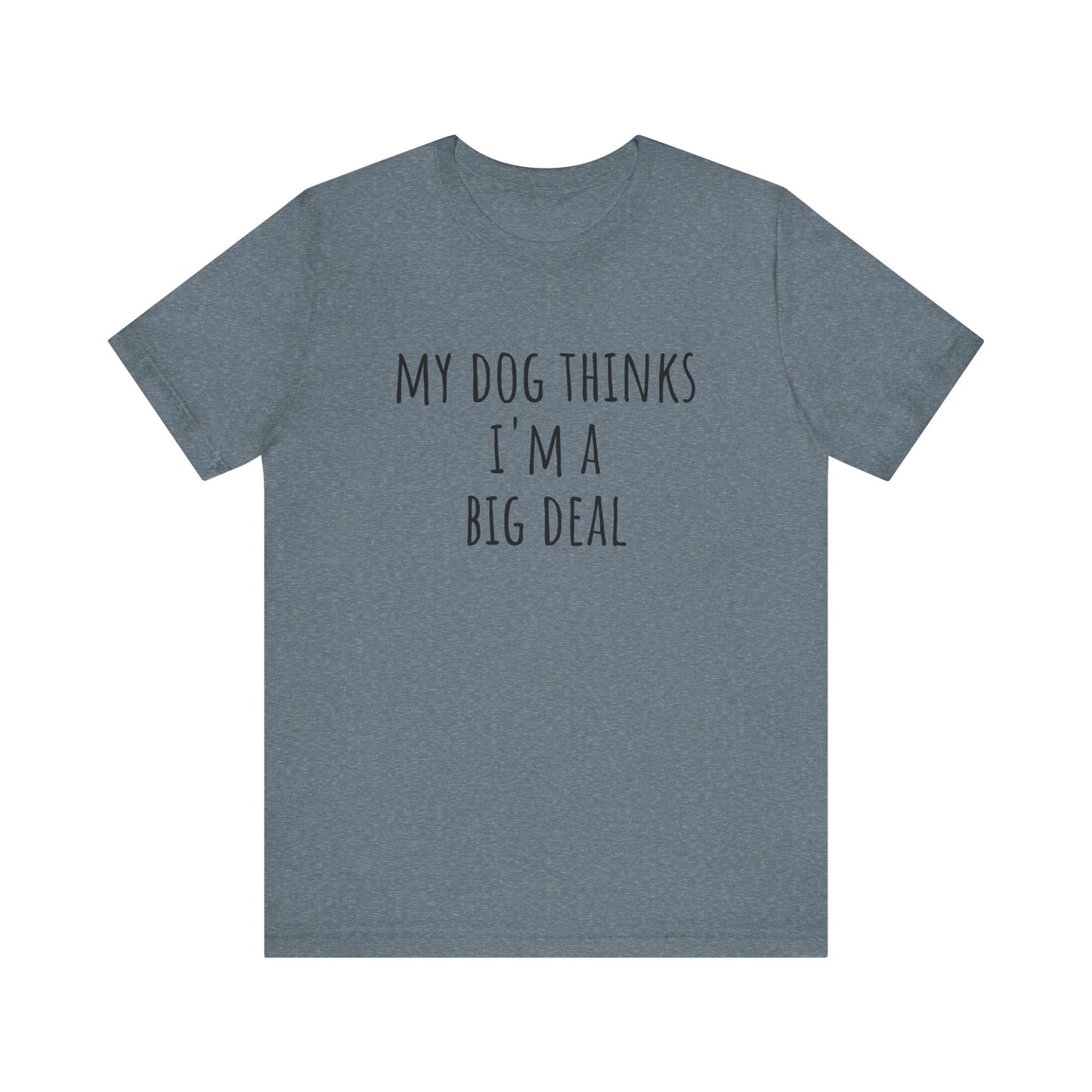 My dog thinks I'm a big deal. Unisex Jersey Short Sleeve Tee