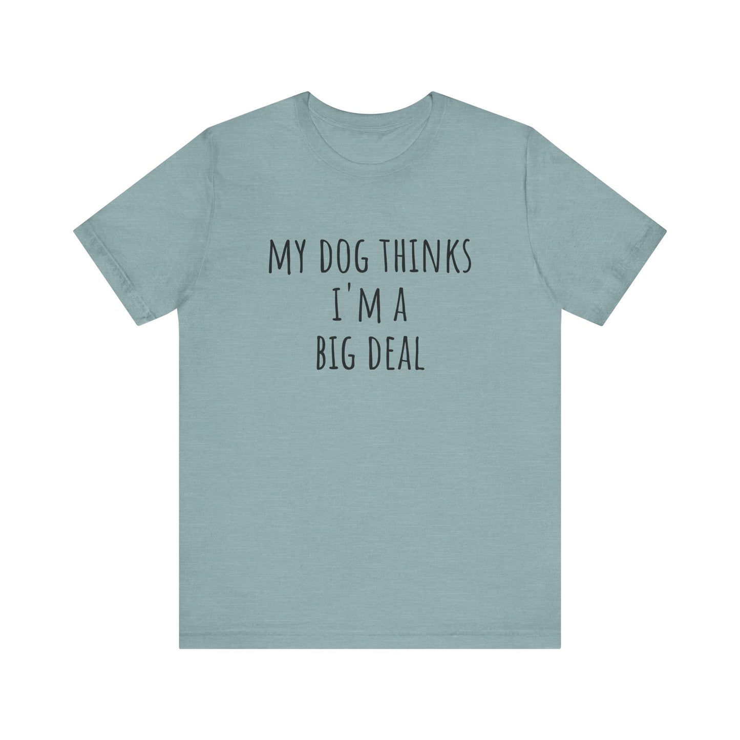 My dog thinks I'm a big deal. Unisex Jersey Short Sleeve Tee