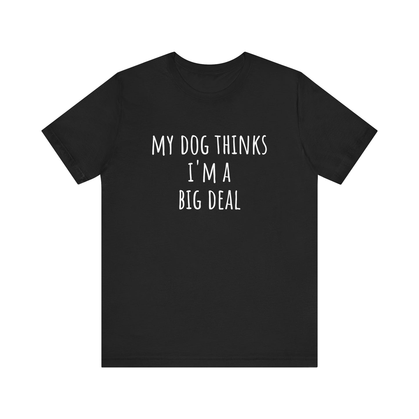 My dog thinks I'm a big deal. Unisex Jersey Short Sleeve Tee